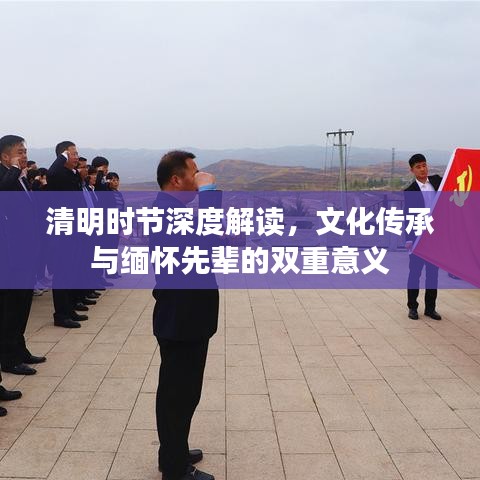 清明時節(jié)深度解讀，文化傳承與緬懷先輩的雙重意義