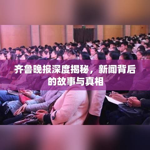 齊魯晚報(bào)深度揭秘，新聞背后的故事與真相