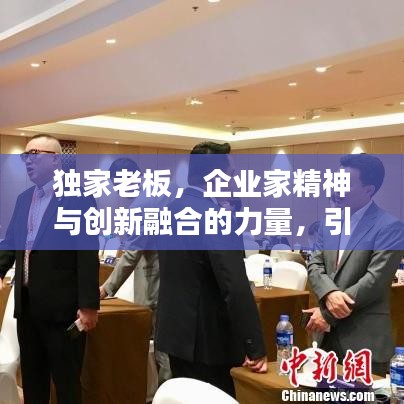獨(dú)家老板，企業(yè)家精神與創(chuàng)新融合的力量，引領(lǐng)時(shí)代潮流