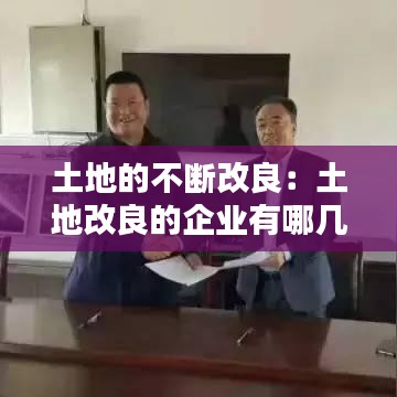 土地的不斷改良：土地改良的企業(yè)有哪幾家 