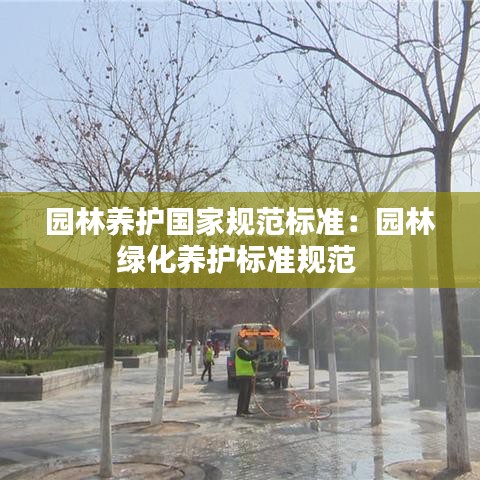 園林養(yǎng)護國家規(guī)范標準：園林綠化養(yǎng)護標準規(guī)范 