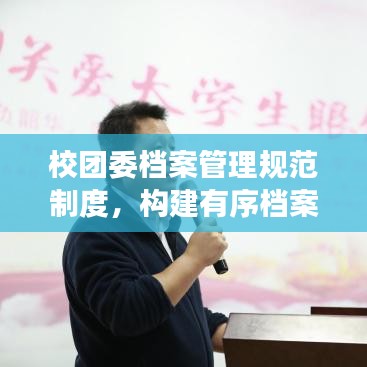 校團委檔案管理規(guī)范制度，構(gòu)建有序檔案體系，提升管理效率與品質(zhì)