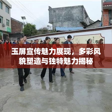 玉屏宣傳魅力展現(xiàn)，多彩風(fēng)貌塑造與獨(dú)特魅力揭秘