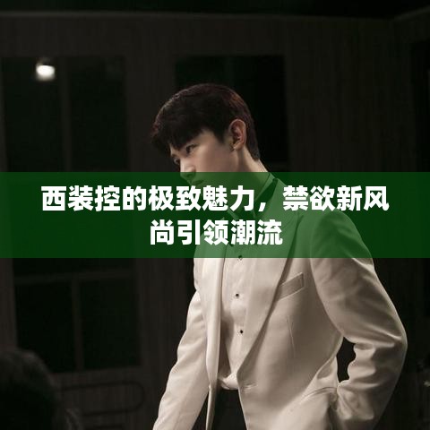 西裝控的極致魅力，禁欲新風(fēng)尚引領(lǐng)潮流