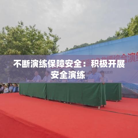 不斷演練保障安全：積極開(kāi)展安全演練 