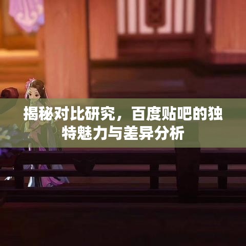 揭秘對(duì)比研究，百度貼吧的獨(dú)特魅力與差異分析