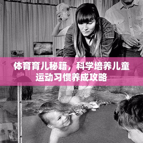 體育育兒秘籍，科學(xué)培養(yǎng)兒童運(yùn)動習(xí)慣養(yǎng)成攻略