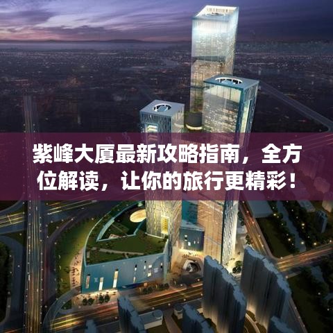 紫峰大廈最新攻略指南，全方位解讀，讓你的旅行更精彩！