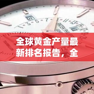 全球黃金產(chǎn)量最新排名報告，全年產(chǎn)量排名及趨勢分析