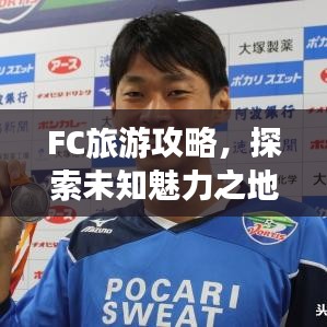 FC旅游攻略，探索未知魅力之地，帶你暢游神秘之地！