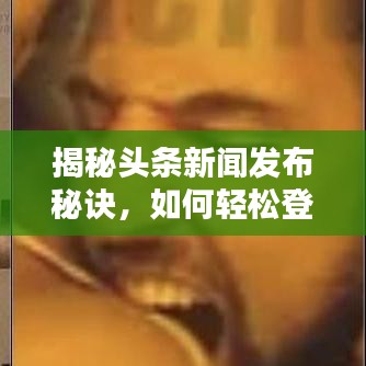 揭秘頭條新聞發(fā)布秘訣，如何輕松登頂熱搜榜？