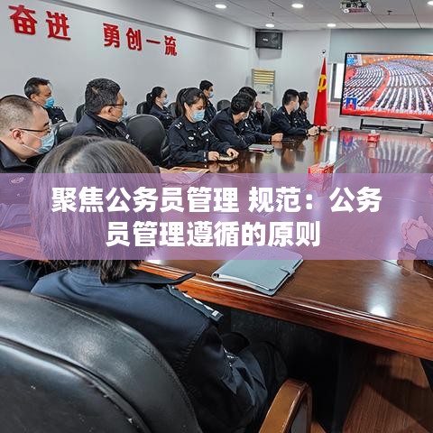 聚焦公務員管理 規(guī)范：公務員管理遵循的原則 