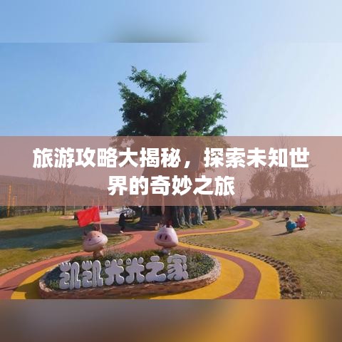 旅游攻略大揭秘，探索未知世界的奇妙之旅