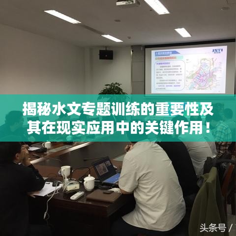 揭秘水文專題訓(xùn)練的重要性及其在現(xiàn)實(shí)應(yīng)用中的關(guān)鍵作用！