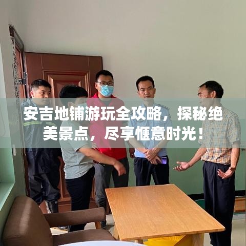 安吉地鋪游玩全攻略，探秘絕美景點(diǎn)，盡享愜意時(shí)光！