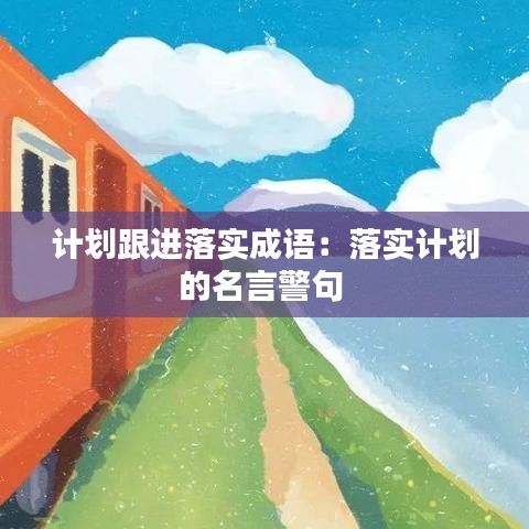 計(jì)劃跟進(jìn)落實(shí)成語(yǔ)：落實(shí)計(jì)劃的名言警句 