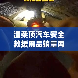 溫柔頂汽車(chē)安全救援用品銷(xiāo)量飆升，行業(yè)新標(biāo)桿
