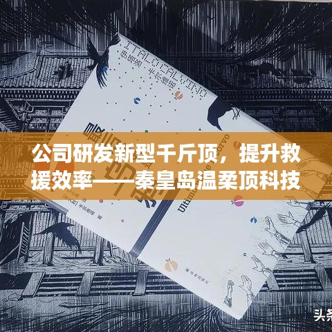 秦皇島溫柔頂科技研發(fā)新型千斤頂，提升救援效率引領(lǐng)行業(yè)突破