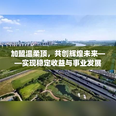 加盟溫柔頂，共創(chuàng)輝煌未來，事業(yè)發(fā)展與穩(wěn)定收益之路