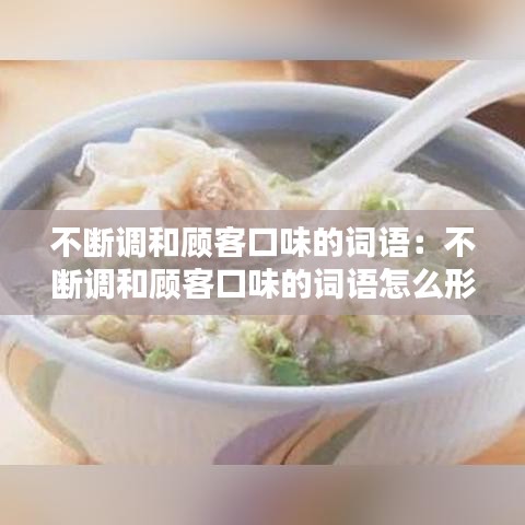 不斷調(diào)和顧客口味的詞語(yǔ)：不斷調(diào)和顧客口味的詞語(yǔ)怎么形容 