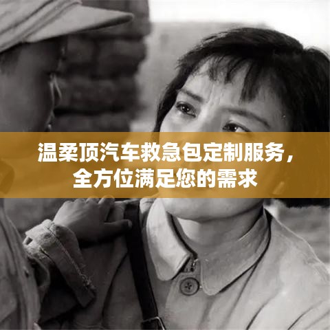 汽車救急包定制服務(wù)，溫柔頂科技全方位滿足需求
