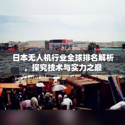 日本無(wú)人機(jī)行業(yè)全球排名解析，探究技術(shù)與實(shí)力之巔