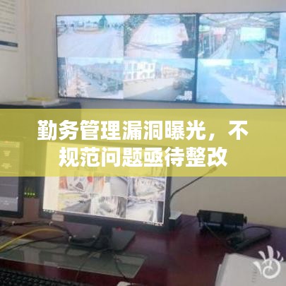 勤務(wù)管理漏洞曝光，不規(guī)范問題亟待整改