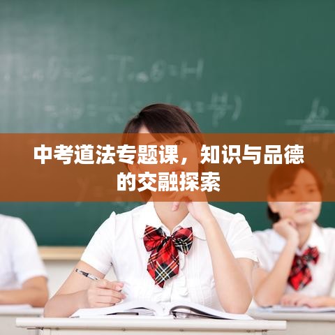 中考道法專題課，知識與品德的交融探索