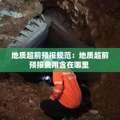 地質(zhì)超前預(yù)報(bào)規(guī)范：地質(zhì)超前預(yù)報(bào)費(fèi)用含在哪里 