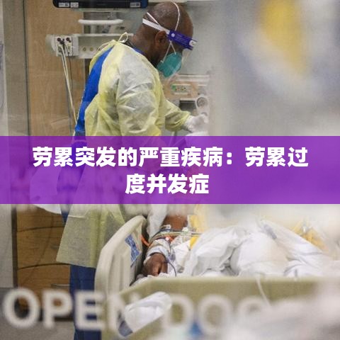 勞累突發(fā)的嚴(yán)重疾?。簞诶圻^度并發(fā)癥 