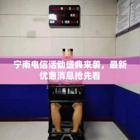 寧南電信活動(dòng)盛典來襲，最新優(yōu)惠消息搶先看