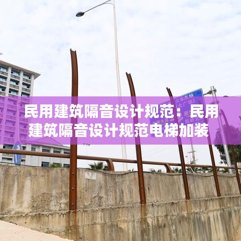 民用建筑隔音設(shè)計規(guī)范：民用建筑隔音設(shè)計規(guī)范電梯加裝 