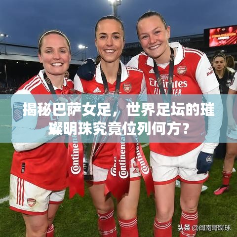 揭秘巴薩女足，世界足壇的璀璨明珠究竟位列何方？