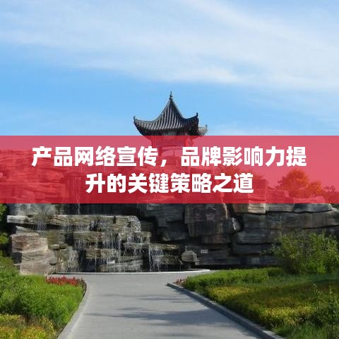 產(chǎn)品網(wǎng)絡(luò)宣傳，品牌影響力提升的關(guān)鍵策略之道