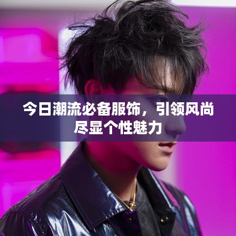今日潮流必備服飾，引領(lǐng)風(fēng)尚盡顯個(gè)性魅力