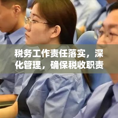 稅務(wù)工作責(zé)任落實(shí)，深化管理，確保稅收職責(zé)到位