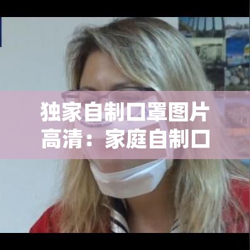 獨家自制口罩圖片高清：家庭自制口罩的制作視頻 