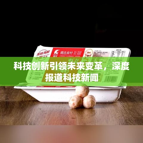 科技創(chuàng)新引領(lǐng)未來變革，深度報(bào)道科技新聞
