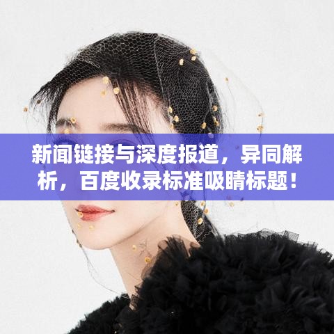 新聞鏈接與深度報(bào)道，異同解析，百度收錄標(biāo)準(zhǔn)吸睛標(biāo)題！
