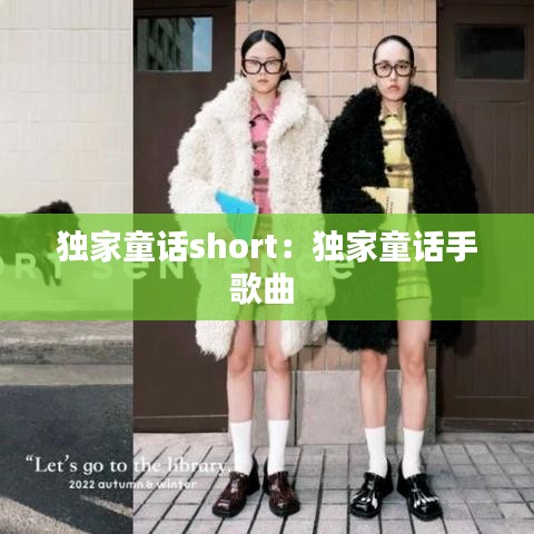 獨(dú)家童話(huà)short：獨(dú)家童話(huà)手歌曲 