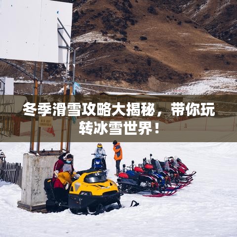 冬季滑雪攻略大揭秘，帶你玩轉(zhuǎn)冰雪世界！