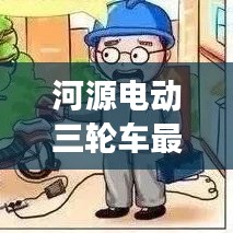 河源電動(dòng)三輪車最新動(dòng)態(tài)，行業(yè)趨勢(shì)與市場(chǎng)熱點(diǎn)一網(wǎng)打盡