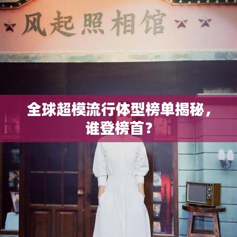 全球超模流行體型榜單揭秘，誰登榜首？