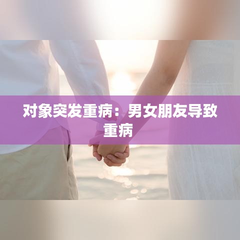 對象突發(fā)重?。耗信笥褜?dǎo)致重病 