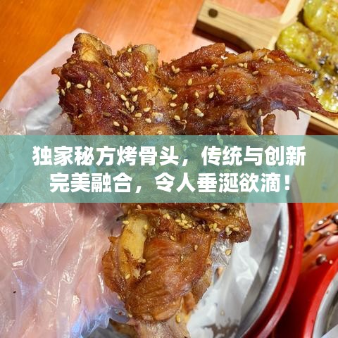 獨(dú)家秘方烤骨頭，傳統(tǒng)與創(chuàng)新完美融合，令人垂涎欲滴！