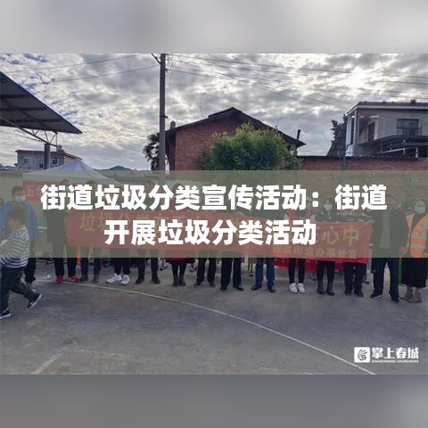 街道垃圾分類宣傳活動：街道開展垃圾分類活動 