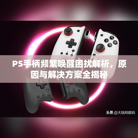 PS手柄頻繁喚醒困擾解析，原因與解決方案全揭秘