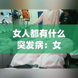 女人都有什么突發(fā)?。号擞心男┎”容^嚴重 