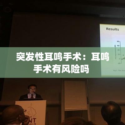 突發(fā)性耳鳴手術(shù)：耳鳴手術(shù)有風(fēng)險嗎 