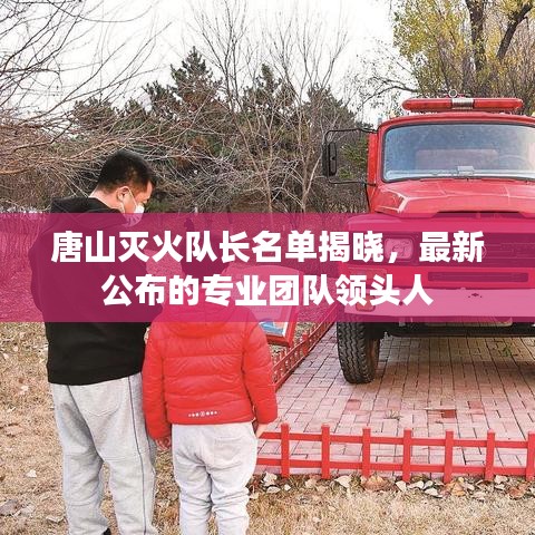 唐山滅火隊長名單揭曉，最新公布的專業(yè)團隊領(lǐng)頭人